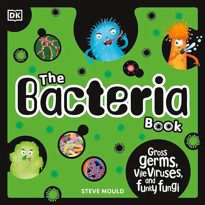 The Bacteria Book: Gross Germs, Vile Viruses and Funky Fungi