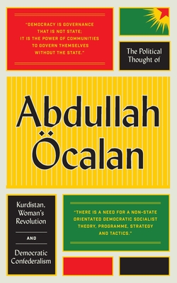 The Political Thought of Abdullah Ã–calan: Kurdistan, Woman's Revolution and Democratic Confederalism
