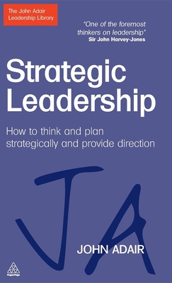 Strategic Leadership: How to Think and Plan Strategically and Provide Direction