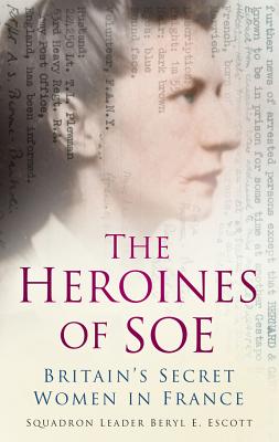 The Heroines of SOE: Britain's Secret Women in France, F Section