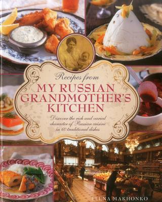 Recipes from My Russian Grandmother's Kitchen: Discover the Rich and Varied Character of Russian Cuisine in 60 Traditional Dishes