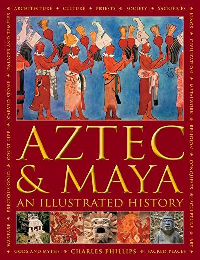 Aztec and Maya: An Illustrated History: The Definitive Chronicle of the Ancient Peoples of Central America and Mexico - Including the Aztec, Maya, Olm