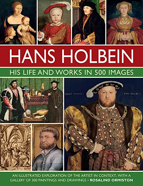 Hans Holbein: His Life and Works in 500 Images: An Illustrated Exploration of the Artist and His Context, with a Gallery of His Paintings and Drawings