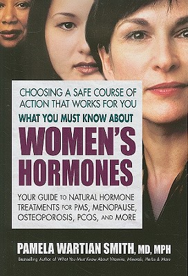 What You Must Know about Women's Hormones: Your Guide to Natural Hormone Treatments for PMS, Menopause, Osteoporis, Pcos, and More