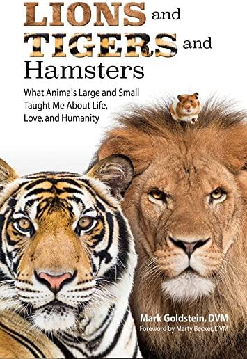 Lions and Tigers and Hamsters: What Animals Large and Small Taught Me about Life, Love, and Humanity