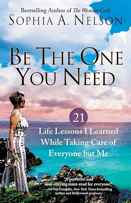 Be the One You Need: 21 Life Lessons I Learned While Taking Care of Everyone But Me