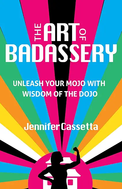 The Art of Badassery: Unleash Your Mojo with Wisdom of the Dojo