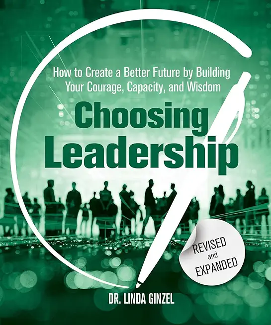 Choosing Leadership: Revised and Expanded: How to Create a Better Future by Building Your Courage, Capacity, and Wisdom