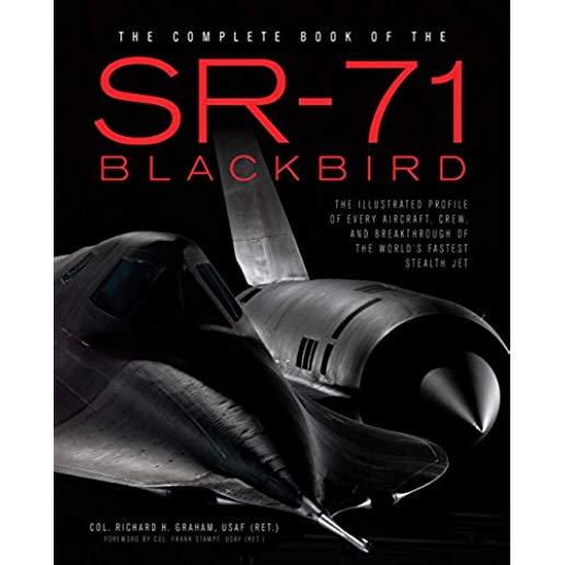 The Complete Book of the SR-71 Blackbird: The Illustrated Profile of Every Aircraft, Crew, and Breakthrough of the World's Fastest Stealth Jet