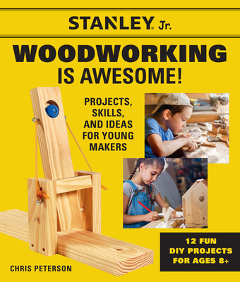 Stanley Jr. Woodworking Is Awesome: Projects, Skills, and Ideas for Young Makers