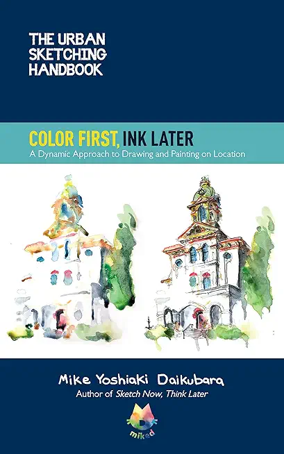 The Urban Sketching Handbook Color First, Ink Later, 15: A Dynamic Approach to Drawing and Painting on Location