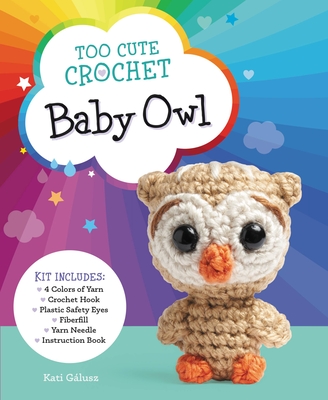 Too Cute Crochet: Baby Owl: Kit Includes: 4 Colors of Yarn, Crochet Hook, Plastic Safety Eyes, Fiberfill, Yarn Needle, Instruction Book
