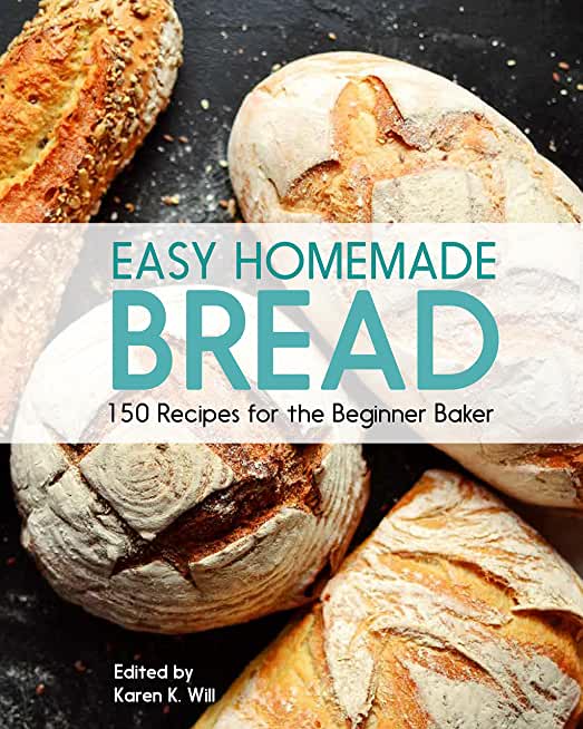 Easy Homemade Bread: 150 Recipes for the Beginning Baker