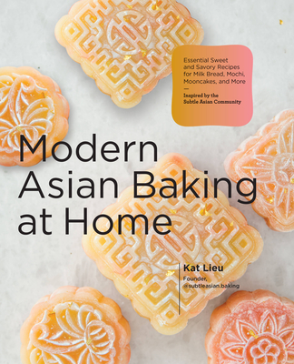 Modern Asian Baking at Home: Essential Sweet and Savory Recipes for Milk Bread, Mooncakes, Mochi, and More; Inspired by the Subtle Asian Baking Com