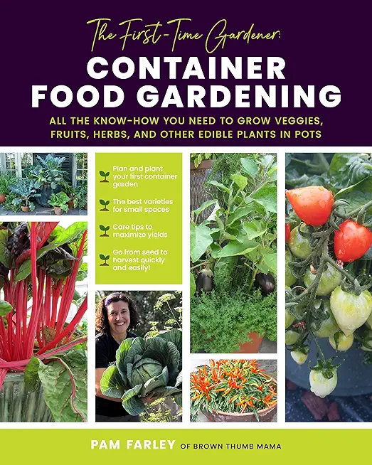 The First-Time Gardener: Container Food Gardening: All the Know-How You Need to Grow Veggies, Fruits, Herbs, and Other Edible Plants in Pots