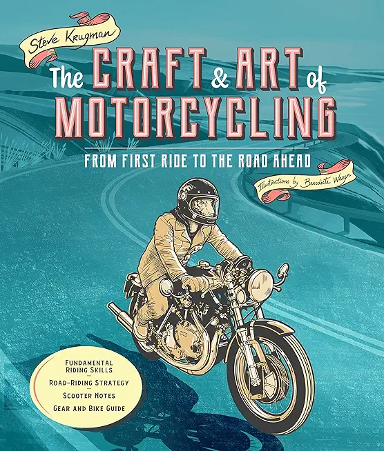 The Craft and Art of Motorcycling: From First Ride to the Road Ahead - Fundamental Riding Skills, Road-Riding Strategy, Scooter Notes, Gear and Bike G