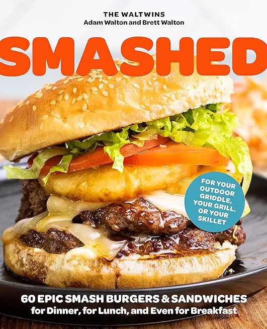 Smashed: 60 Epic Smash Burgers and Sandwiches for Dinner, for Lunch, and Even for Breakfast--For Your Outdoor Griddle, Grill, o