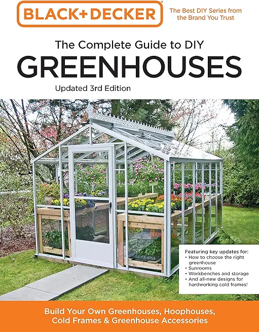 Black and Decker the Complete Guide to DIY Greenhouses 3rd Edition: Build Your Own Greenhouses, Hoophouses, Cold Frames & Greenhouse Accessories