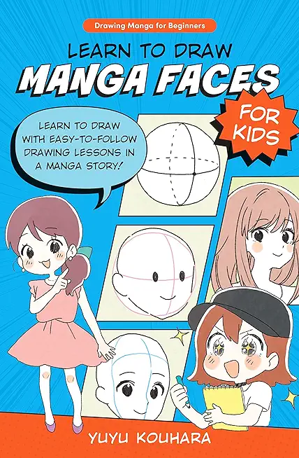 Learn to Draw Manga Faces for Kids: Learn to Draw with Easy-To-Follow Drawing Lessons in a Manga Story!