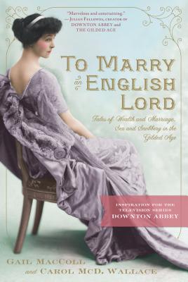 To Marry an English Lord: Tales of Wealth and Marriage, Sex and Snobbery in the Gilded Age