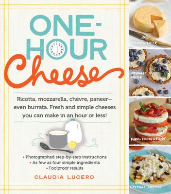 One-Hour Cheese: Ricotta, Mozzarella, ChÃ¨vre, Paneer--Even Burrata. Fresh and Simple Cheeses You Can Make in an Hour or Less!