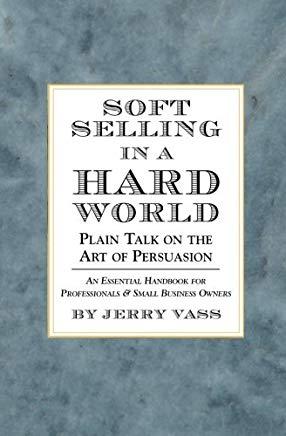 Soft Selling in a Hard World: Plain Talk on the Art of Persuasion