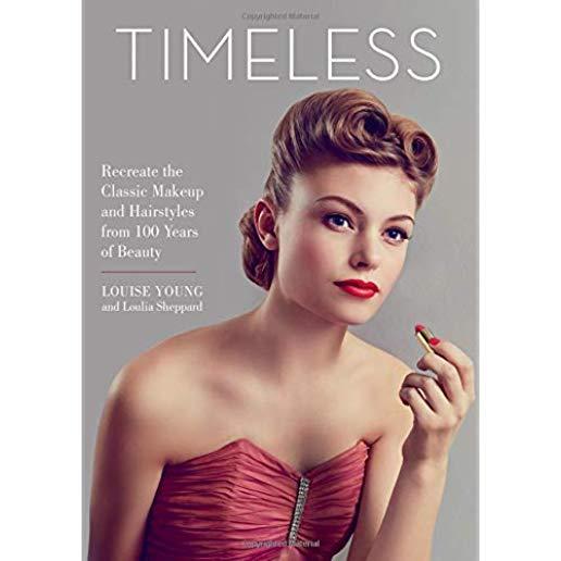 Timeless: Recreate the Classic Makeup and Hairstyles from 100 Years of Beauty