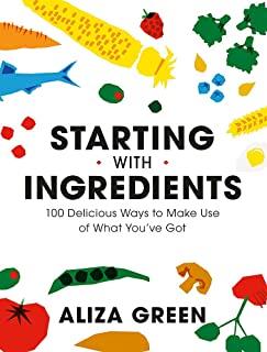 Starting with Ingredients: 100 Delicious Ways to Make Use of What You've Got