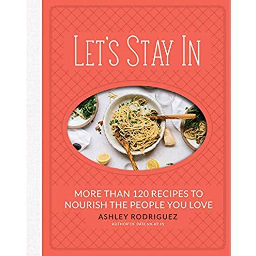 Let's Stay in: More Than 120 Recipes to Nourish the People You Love