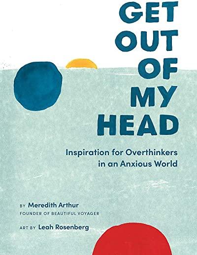 Get Out of My Head: Inspiration for Overthinkers in an Anxious World