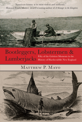 Bootleggers, Lobstermen & Lumberjacks: Fifty Of The Grittiest Moments In The History Of Hardscrabble New England, First Edition