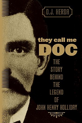 They Call Me Doc: The Story Behind the Legend of John Henry Holliday