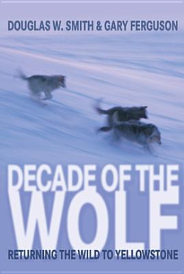 Decade of the Wolf, Revised and Updated: Returning the Wild to Yellowstone