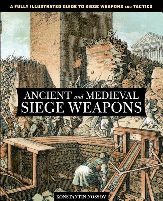 Ancient and Medieval Siege Weapons: A Fully Illustrated Guide to Siege Weapons and Tactics