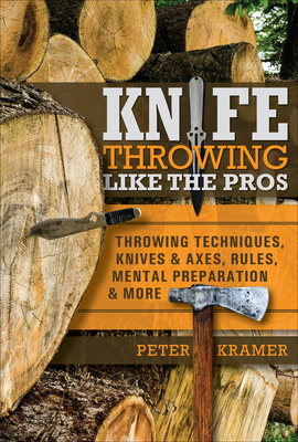 Knife Throwing Like the Pros: Throwing Techniques, Knives & Axes, Rules, Mental Preparation & More