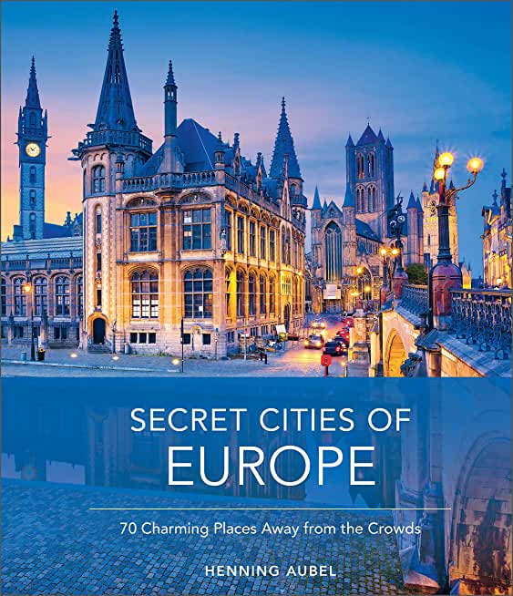Secret Cities of Europe: 70 Charming Places Away from the Crowds