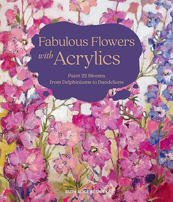 Fabulous Flowers with Acrylics: Paint 22 Blooms from Delphiniums to Dandelions