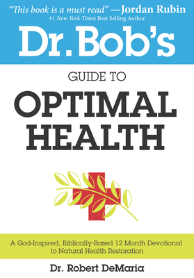 Dr. Bob's Guide to Optimal Health: A God-Inspired, Biblically-Based 12 Month Devotional to Natural Health Restoration