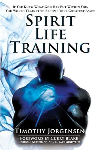 Spirit Life Training: If You Knew What God Has Put Within You, You Would Train It to Become Your Greatest Asset