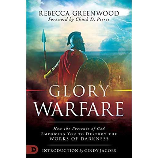Glory Warfare: How the Presence of God Empowers You to Destroy the Works of Darkness