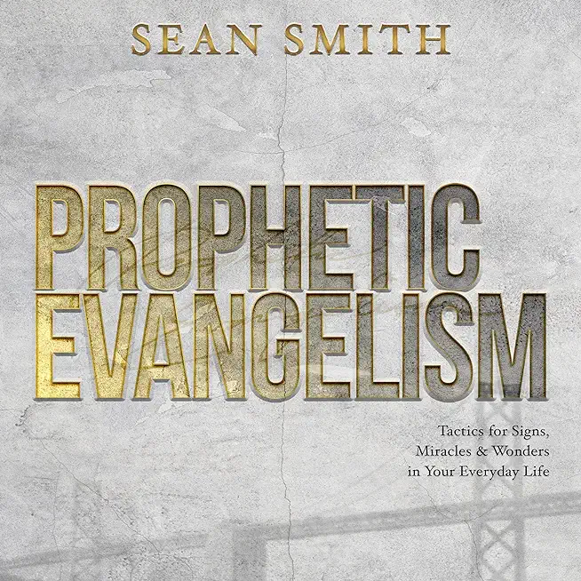 Prophetic Evangelism (Revised and Updated Edition): Tactics That Release Signs, Wonders, and Miracles in Your Everyday Life