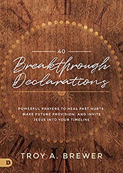 40 Breakthrough Declarations: Powerful Prayers to Heal Past Hurts, Make Future Provision, and Invite Jesus Into Your Timeline
