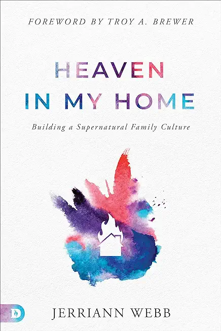 Heaven in My Home: Building a Supernatural Family Culture
