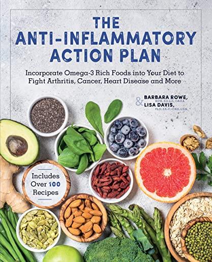 The Anti-Inflammatory Action Plan: Incorporate Omega-3 Rich Foods Into Your Diet to Fight Arthritis, Cancer, Heart Disease, and More