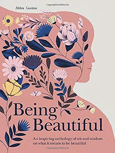 Being Beautiful: An Inspiring Anthology of Wit and Wisdom on What It Means to Be Beautiful