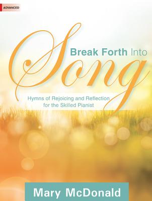 Break Forth Into Song: Hymns of Rejoicing and Reflection for the Skilled Pianist
