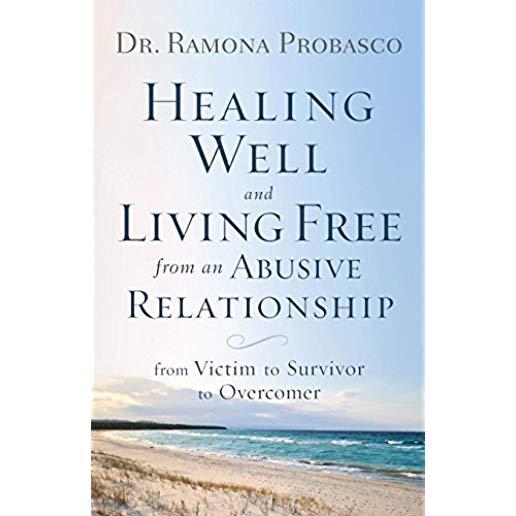 Healing Well and Living Free from an Abusive Relationship: From Victim to Survivor to Overcomer