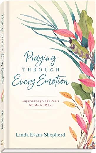 Praying Through Every Emotion: Experiencing God's Peace No Matter What