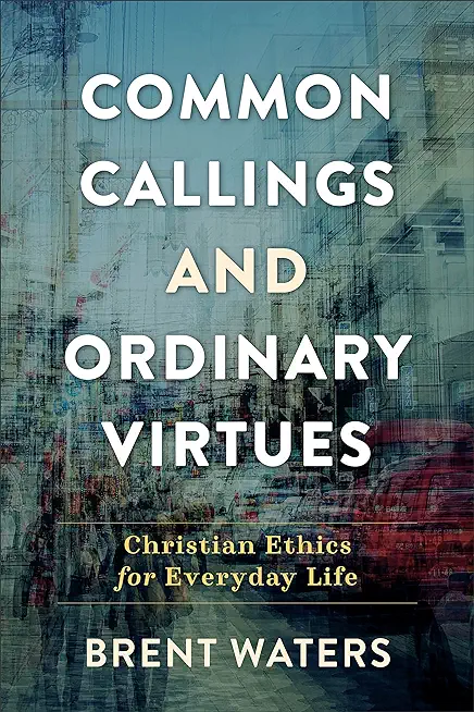 Common Callings and Ordinary Virtues: Christian Ethics for Everyday Life