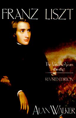 Franz Liszt: The Virtuoso Years, 1811 1847